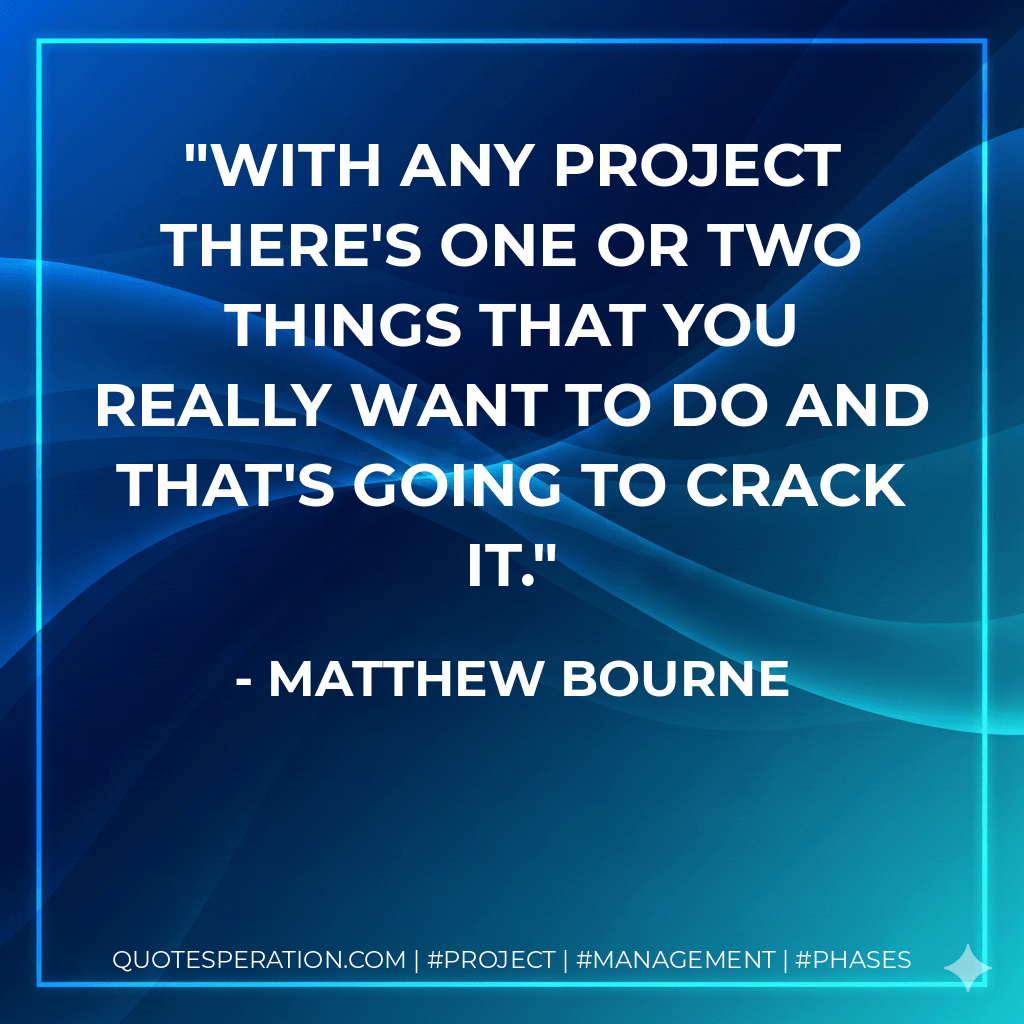 With any project there's one or two things that you really want to do and that's going to crack it. - Matthew Bourne