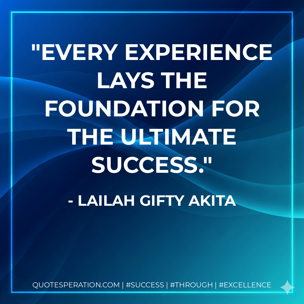 Every experience lays the foundation for the ultimate success. - Lailah Gifty Akita
