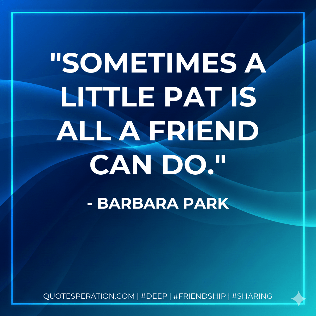 Sometimes a little pat is all a friend can do. - Barbara Park