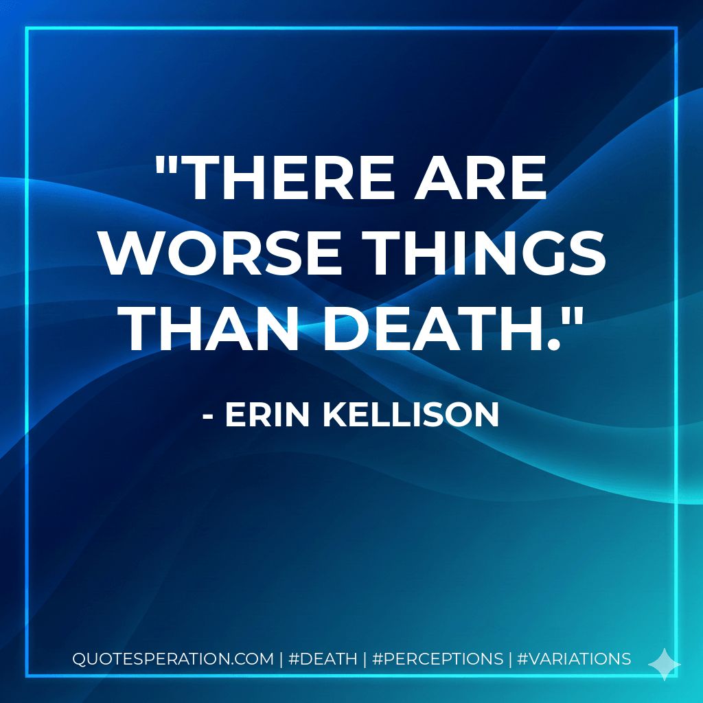 There are worse things than death. - Erin Kellison