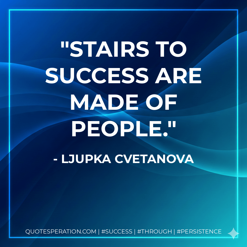 Stairs to success are made of people. - Ljupka Cvetanova