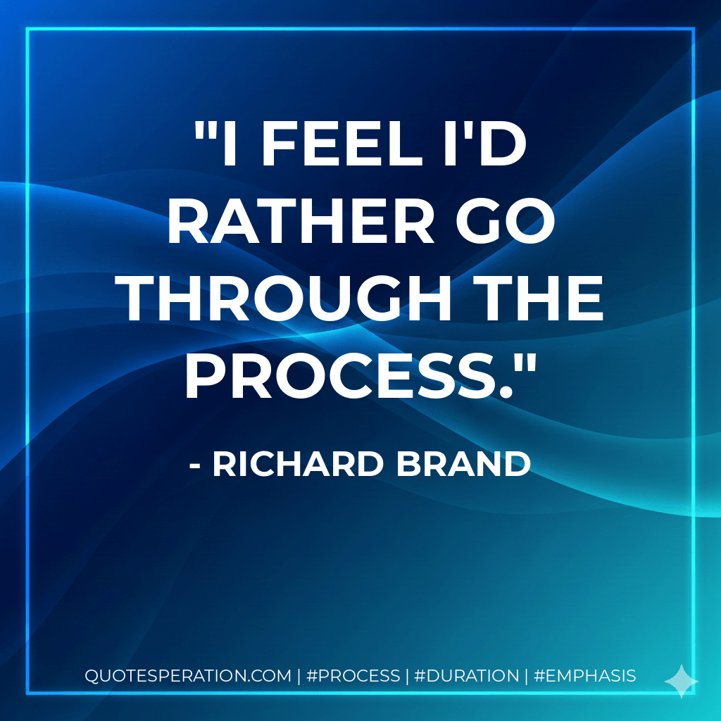 I feel I'd rather go through the process. - Richard Brand