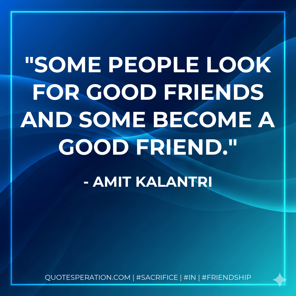 Some people look for good friends and some become a good friend. - Amit Kalantri