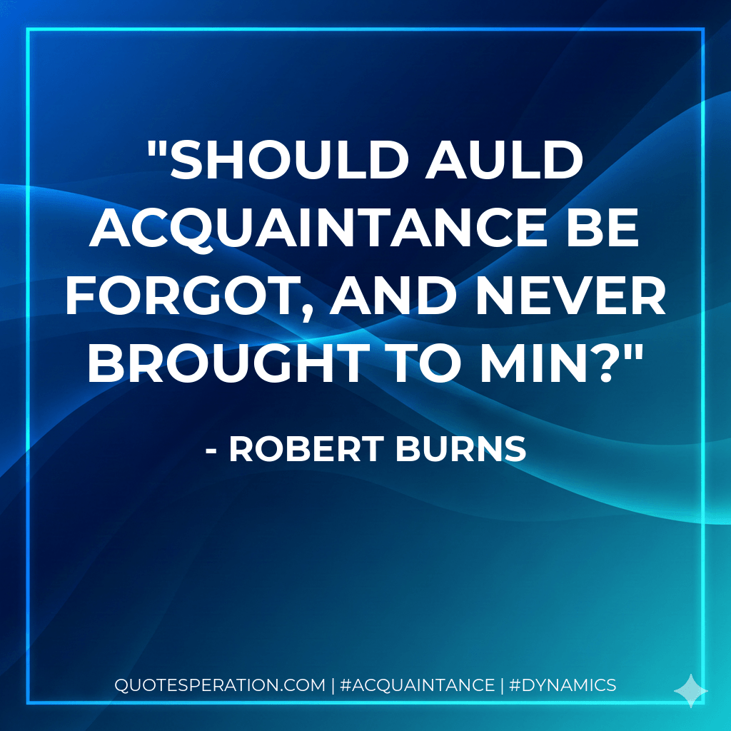 Should auld acquaintance be forgot, And never brought to min? - Robert Burns