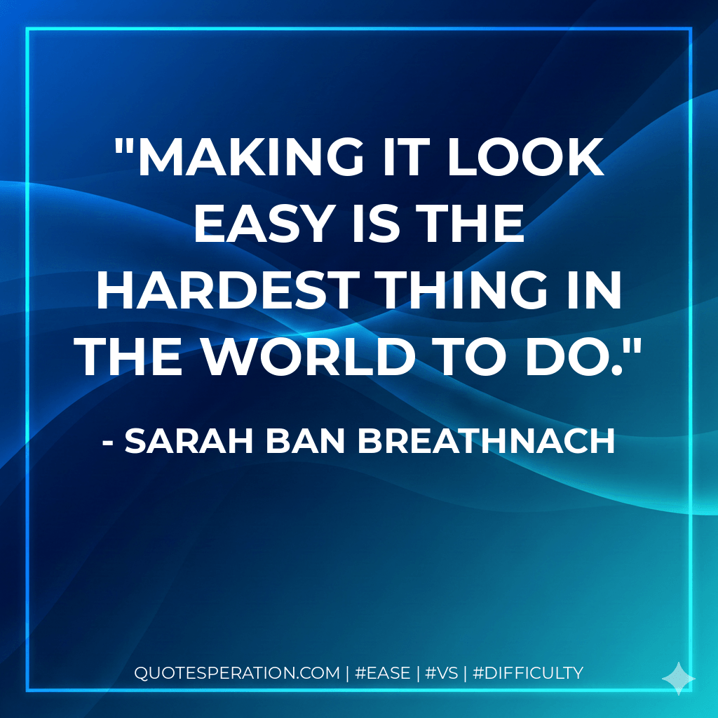 Making it look easy is the hardest thing in the world to do. - Sarah Ban Breathnach