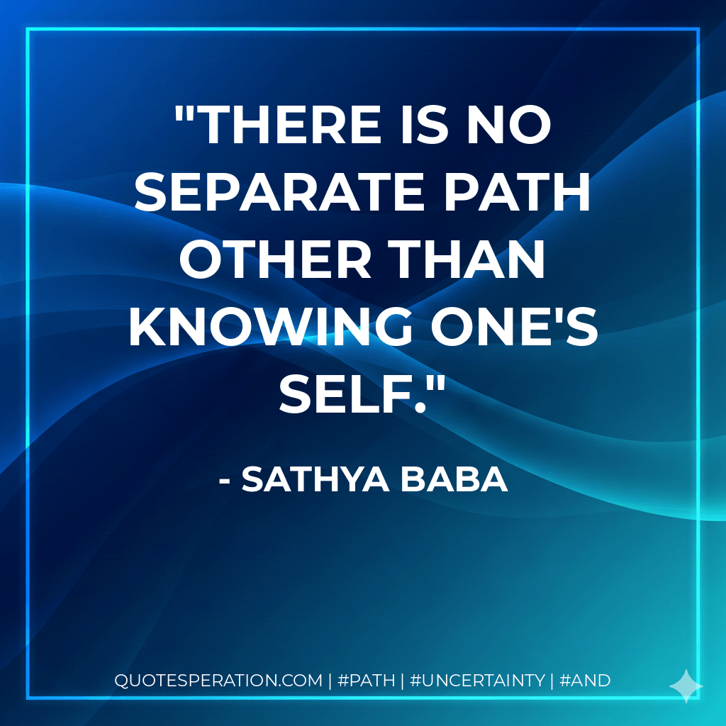 There is no separate path other than knowing one's self. - Sathya Baba