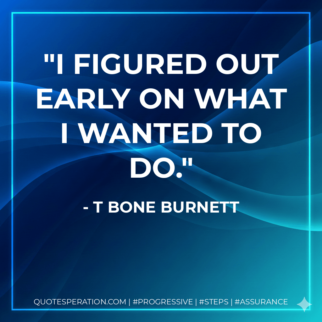 I figured out early on what I wanted to do. - T Bone Burnett