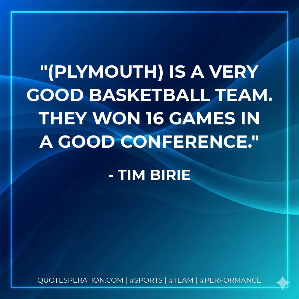 (Plymouth) is a very good basketball team. They won 16 games in a good conference. - Tim Birie
