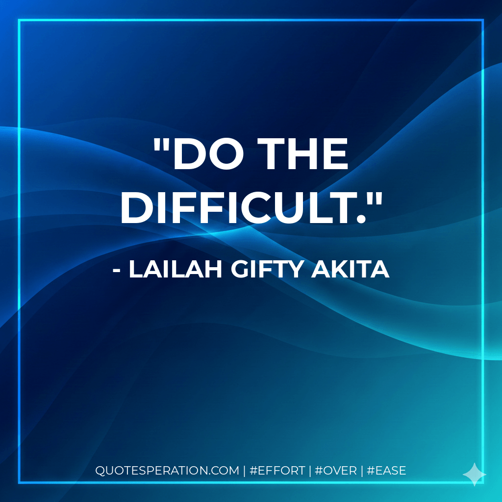 Do the difficult. - Lailah Gifty Akita