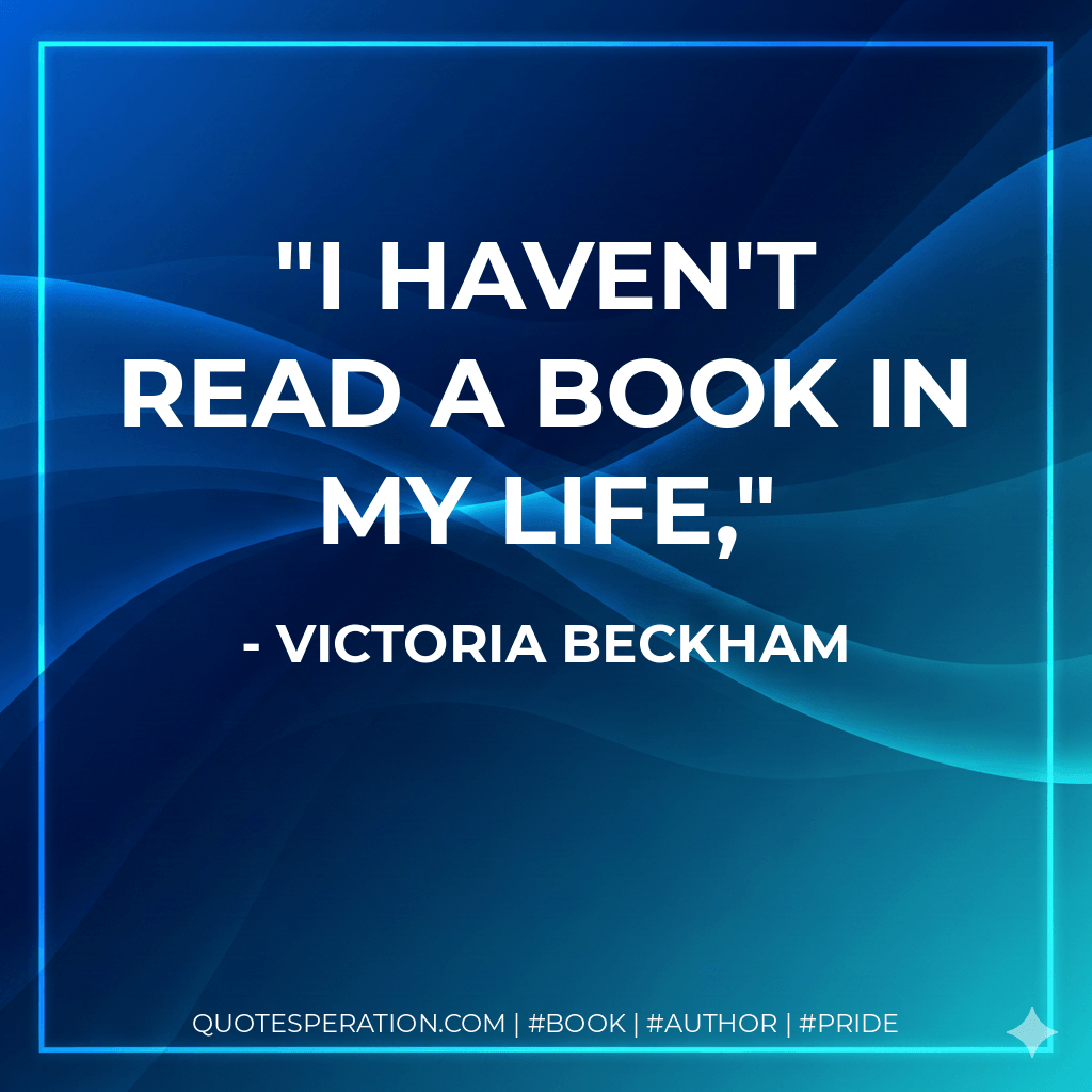 I haven't read a book in my life, - Victoria Beckham