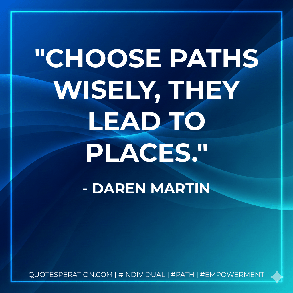 Choose paths wisely, they lead to places. - Daren Martin