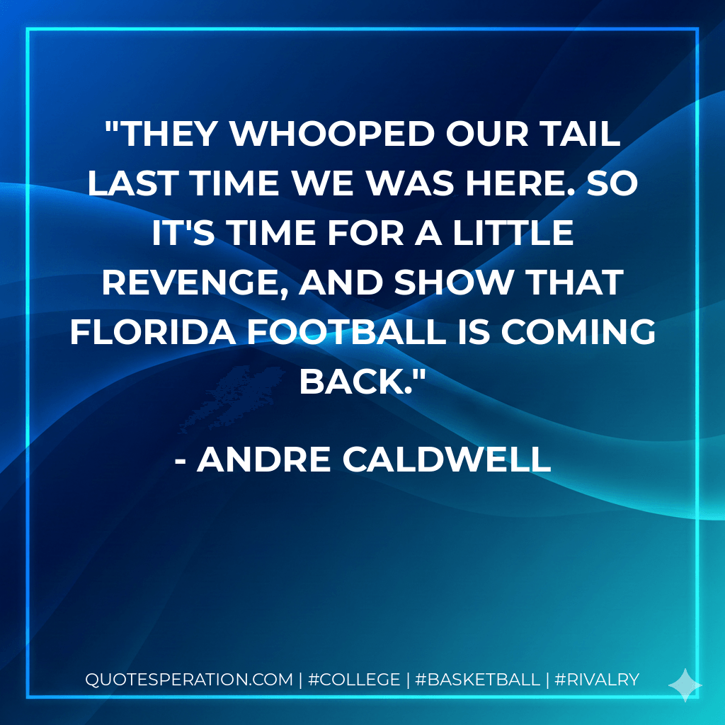 They whooped our tail last time we was here. So it's time for a little revenge, and show that Florida football is coming back. - Andre Caldwell
