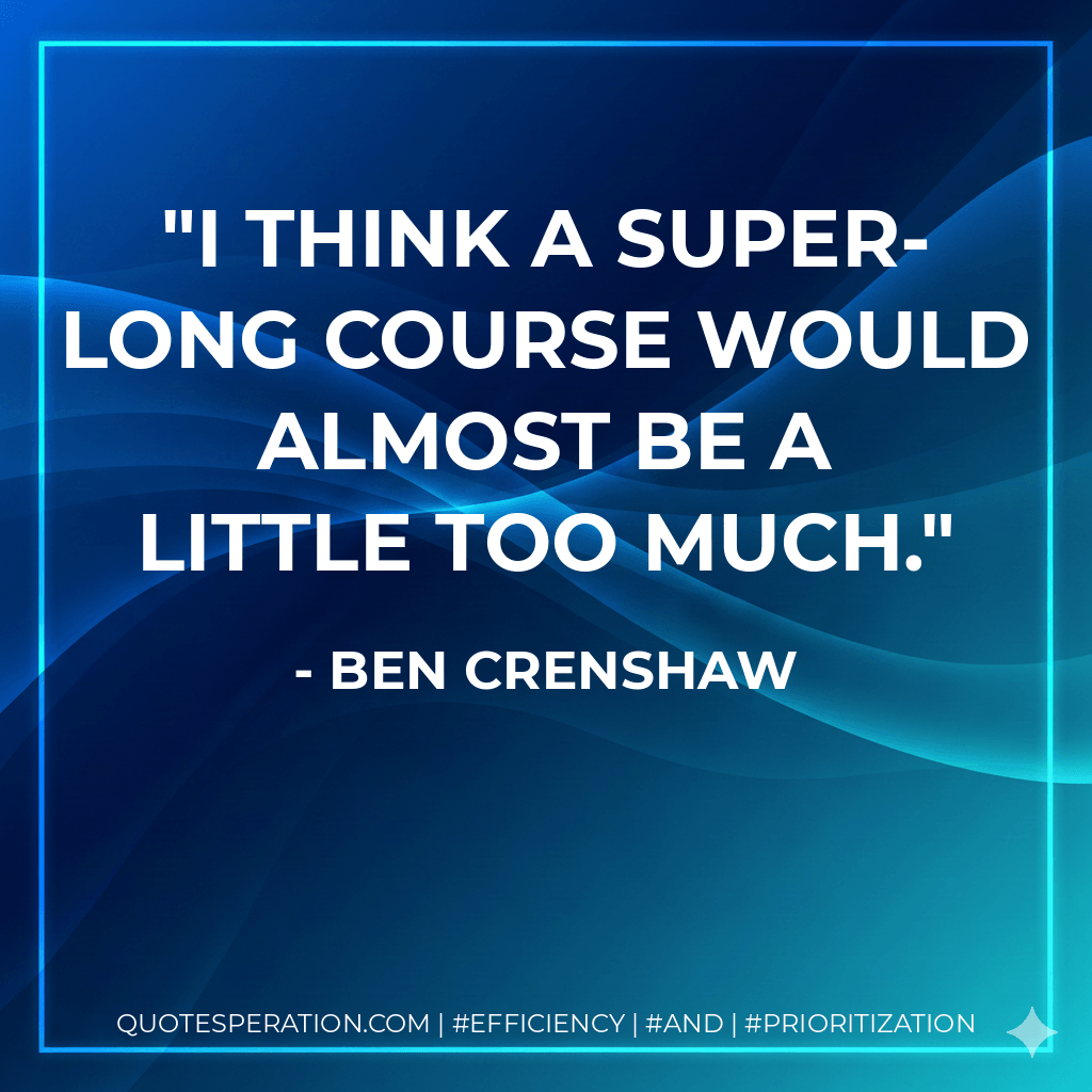 I think a super-long course would almost be a little too much. - Ben Crenshaw