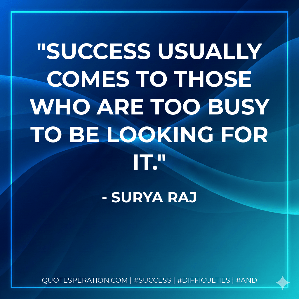 Success usually comes to those who are too busy to be looking for it. - Surya Raj