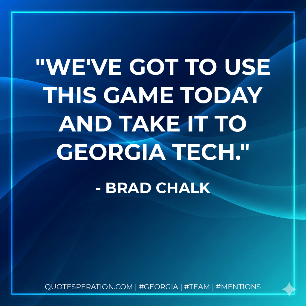 We've got to use this game today and take it to Georgia Tech. - Brad Chalk