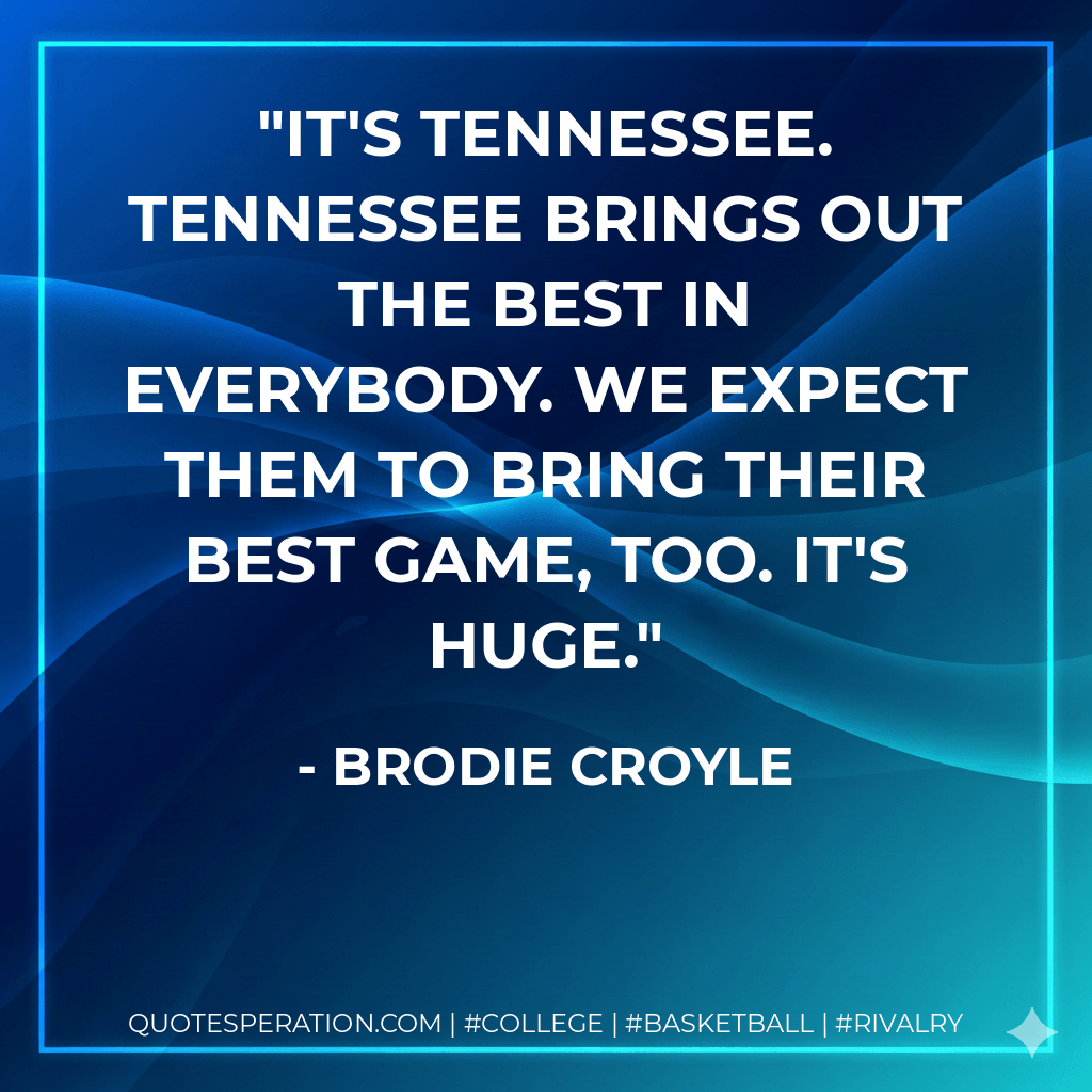 It's Tennessee. Tennessee brings out the best in everybody. We expect them to bring their best game, too. It's huge. - Brodie Croyle