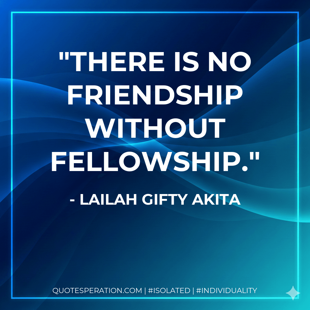 There is no friendship without fellowship. - Lailah Gifty Akita