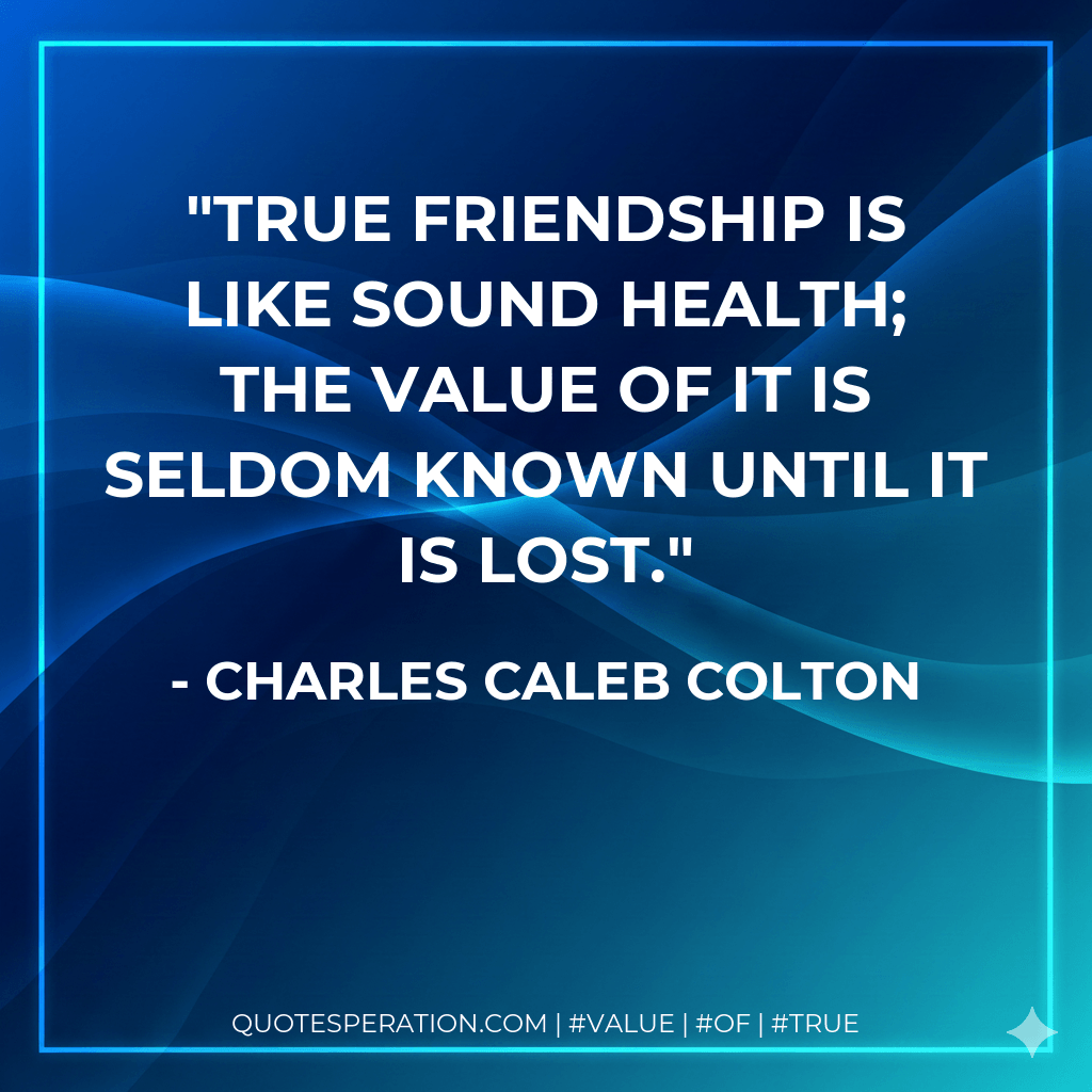 True friendship is like sound health; the value of it is seldom known until it is lost. - Charles Caleb Colton