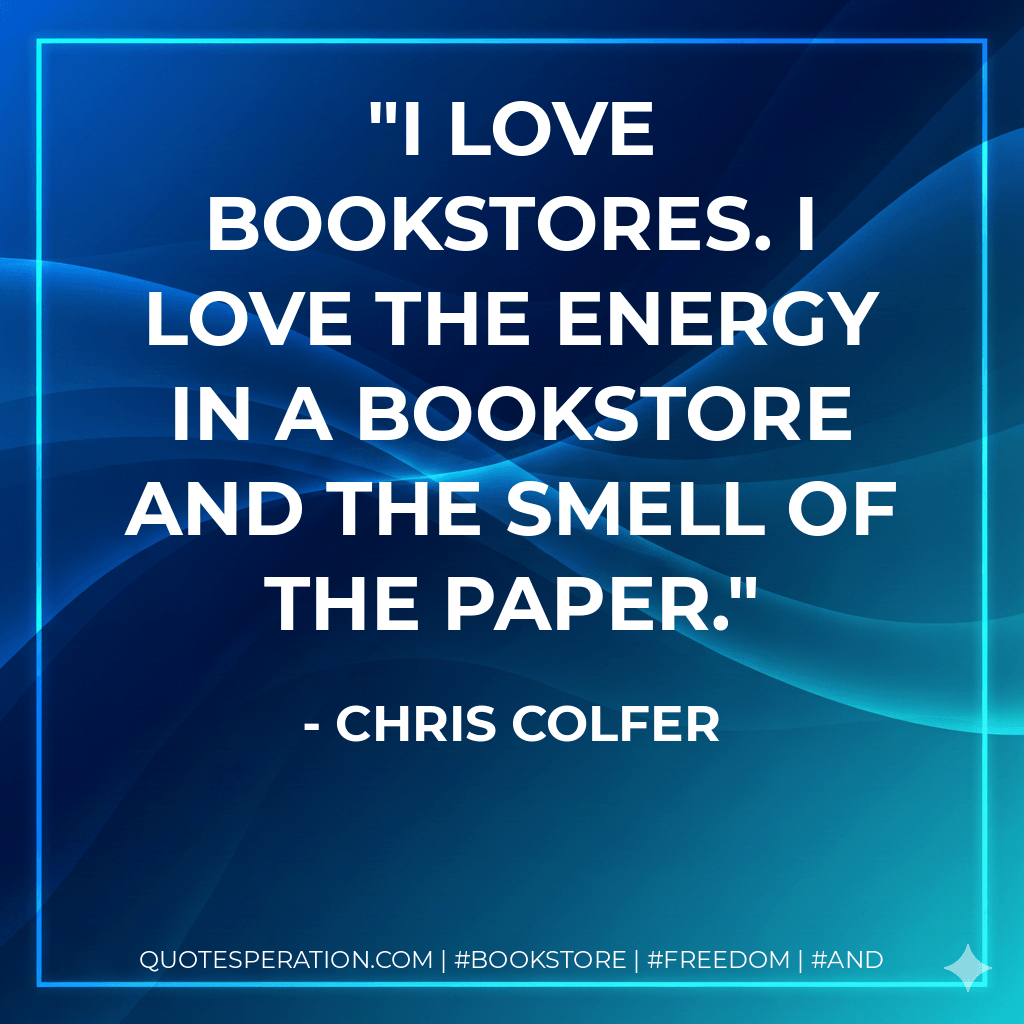 I love bookstores. I love the energy in a bookstore and the smell of the paper. - Chris Colfer