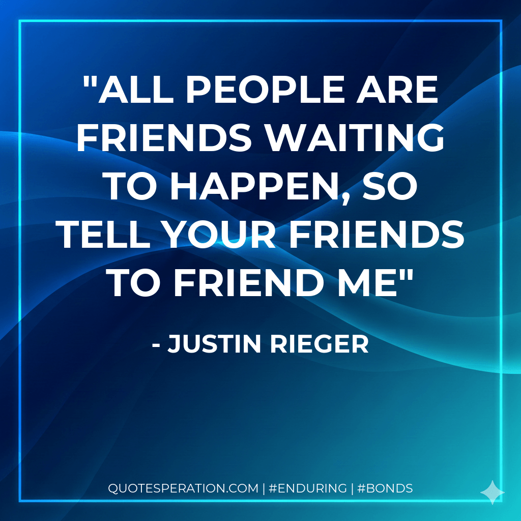 all people are friends waiting to happen, so tell your friends to friend me - Justin Rieger