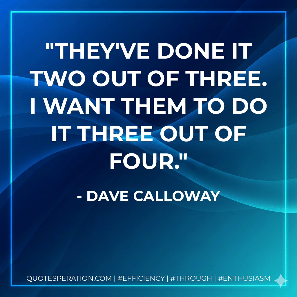 They've done it two out of three. I want them to do it three out of four. - Dave Calloway