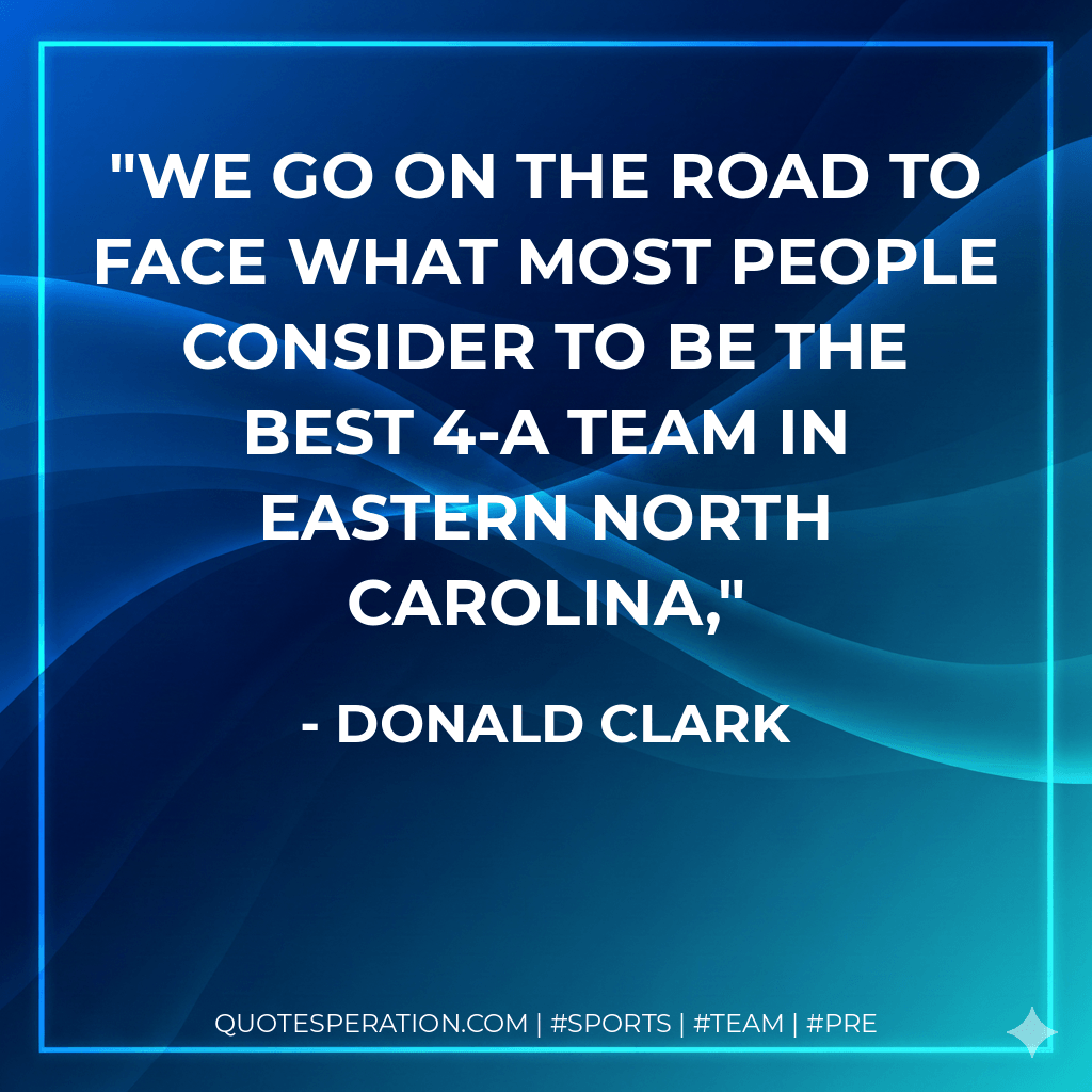 We go on the road to face what most people consider to be the best 4-A team in eastern North Carolina, - Donald Clark