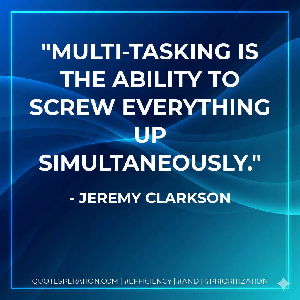 Multi-tasking is the ability to screw everything up simultaneously. - Jeremy Clarkson