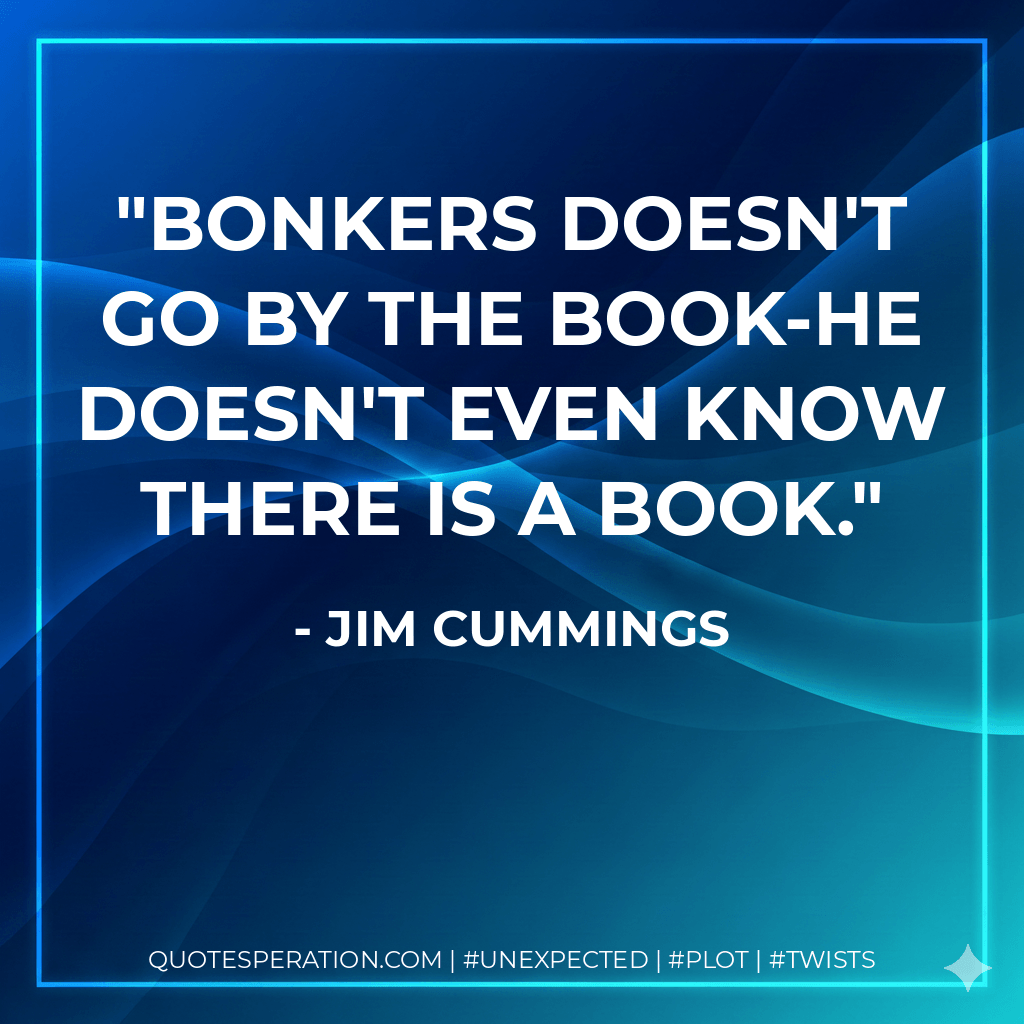 Bonkers doesn't go by the book-he doesn't even know there is a book. - Jim Cummings