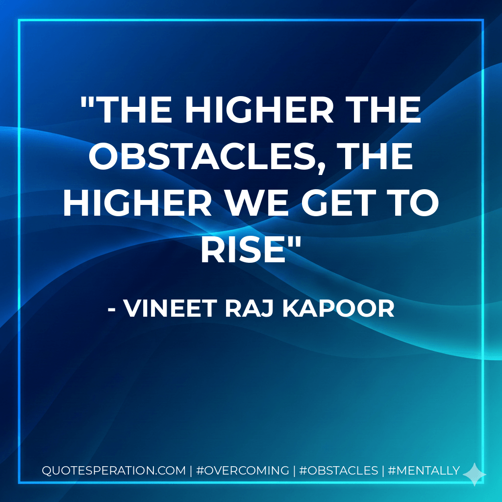 The higher the obstacles, the higher we get to rise - Vineet Raj Kapoor