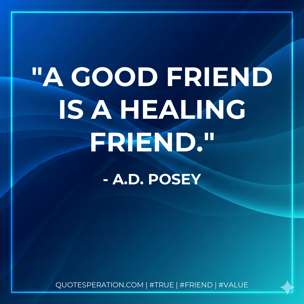A good friend is a healing friend. - A.D. Posey