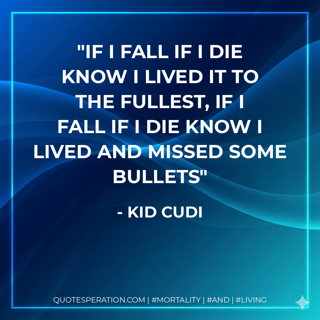 If I fall if I die know I lived it to the fullest, if I fall if I die know I lived and missed some bullets - Kid Cudi