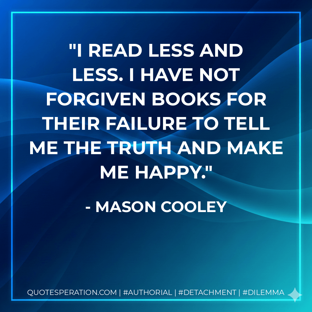 I read less and less. I have not forgiven books for their failure to tell me the truth and make me happy. - Mason Cooley
