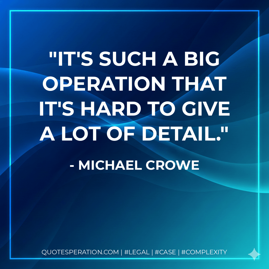 It's such a big operation that it's hard to give a lot of detail. - Michael Crowe