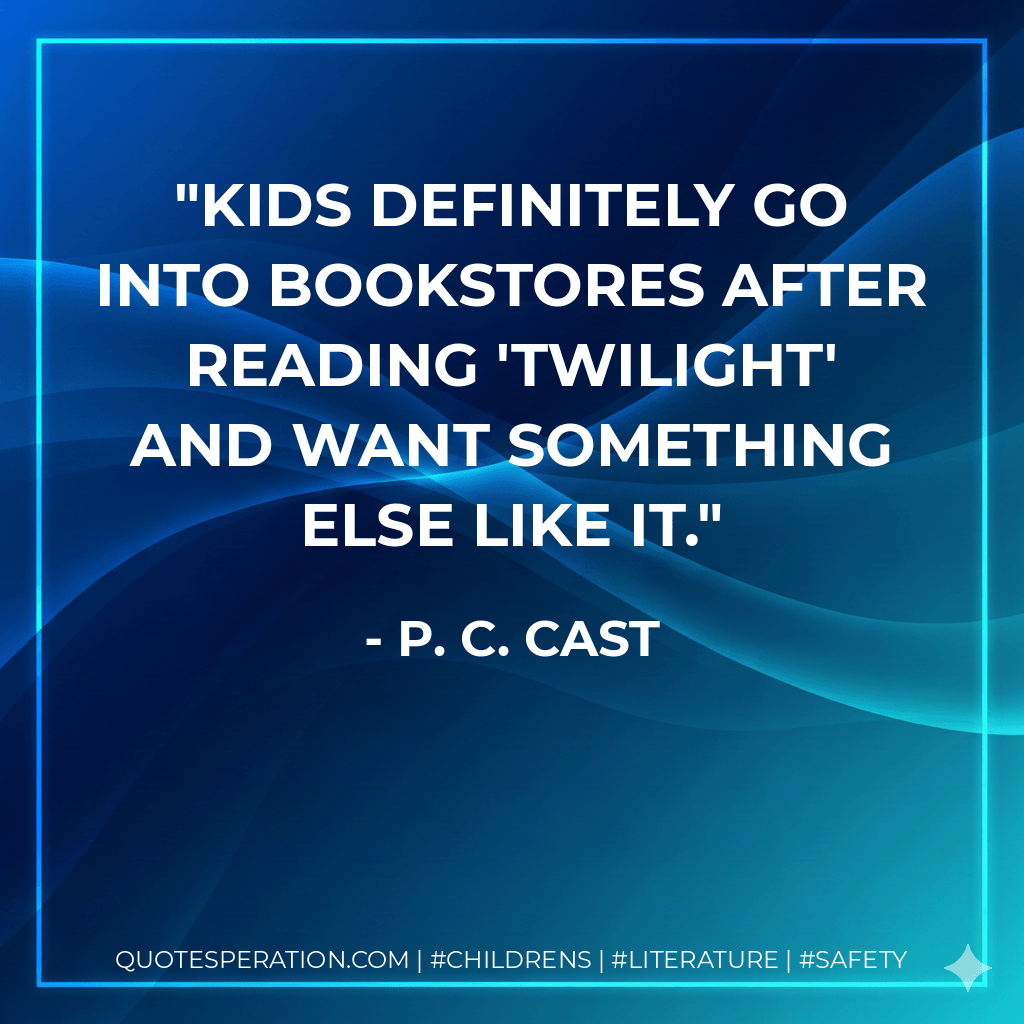 Kids definitely go into bookstores after reading 'Twilight' and want something else like it. - P. C. Cast