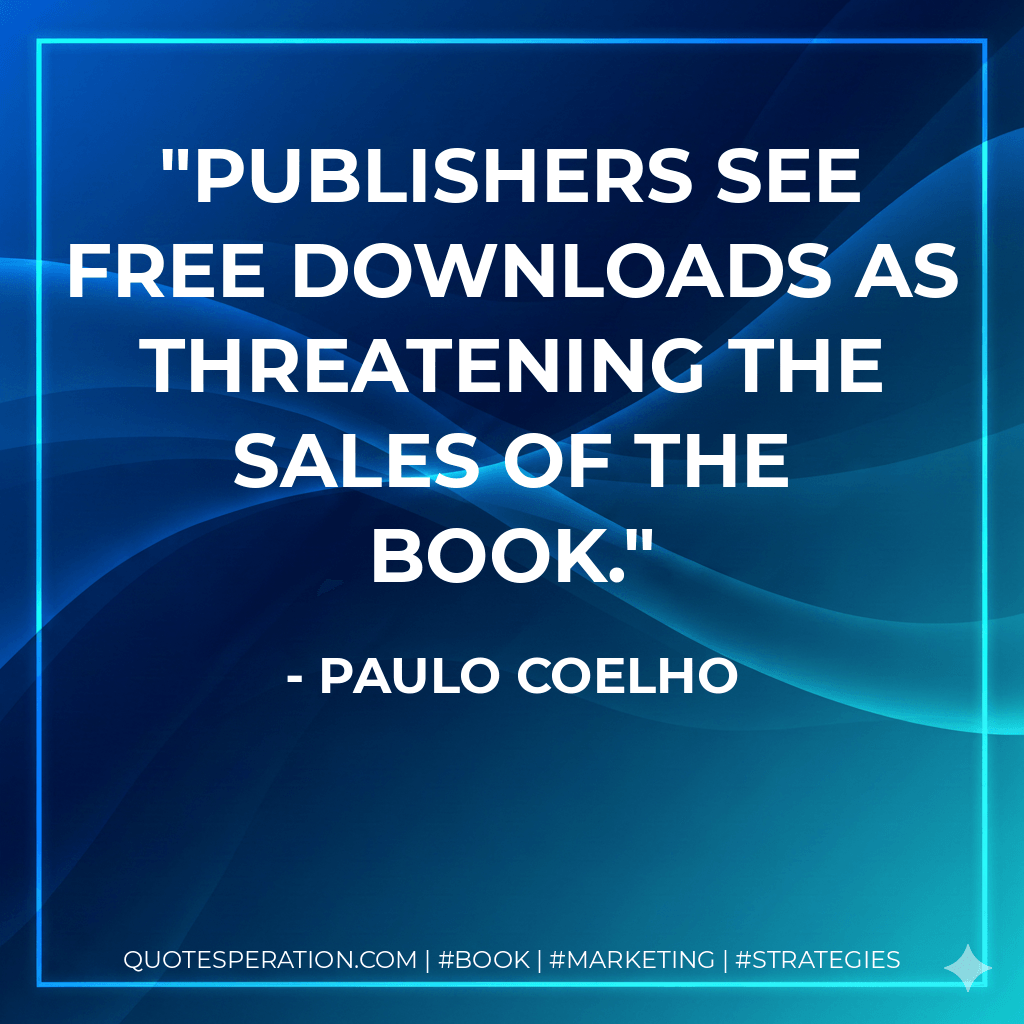 Publishers see free downloads as threatening the sales of the book. - Paulo Coelho