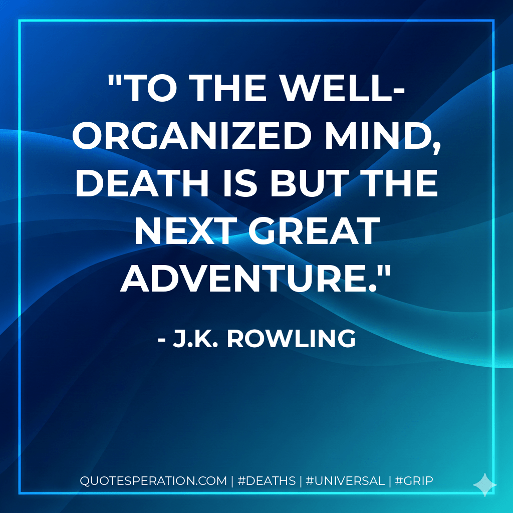 To the well-organized mind, death is but the next great adventure. - J.K. Rowling