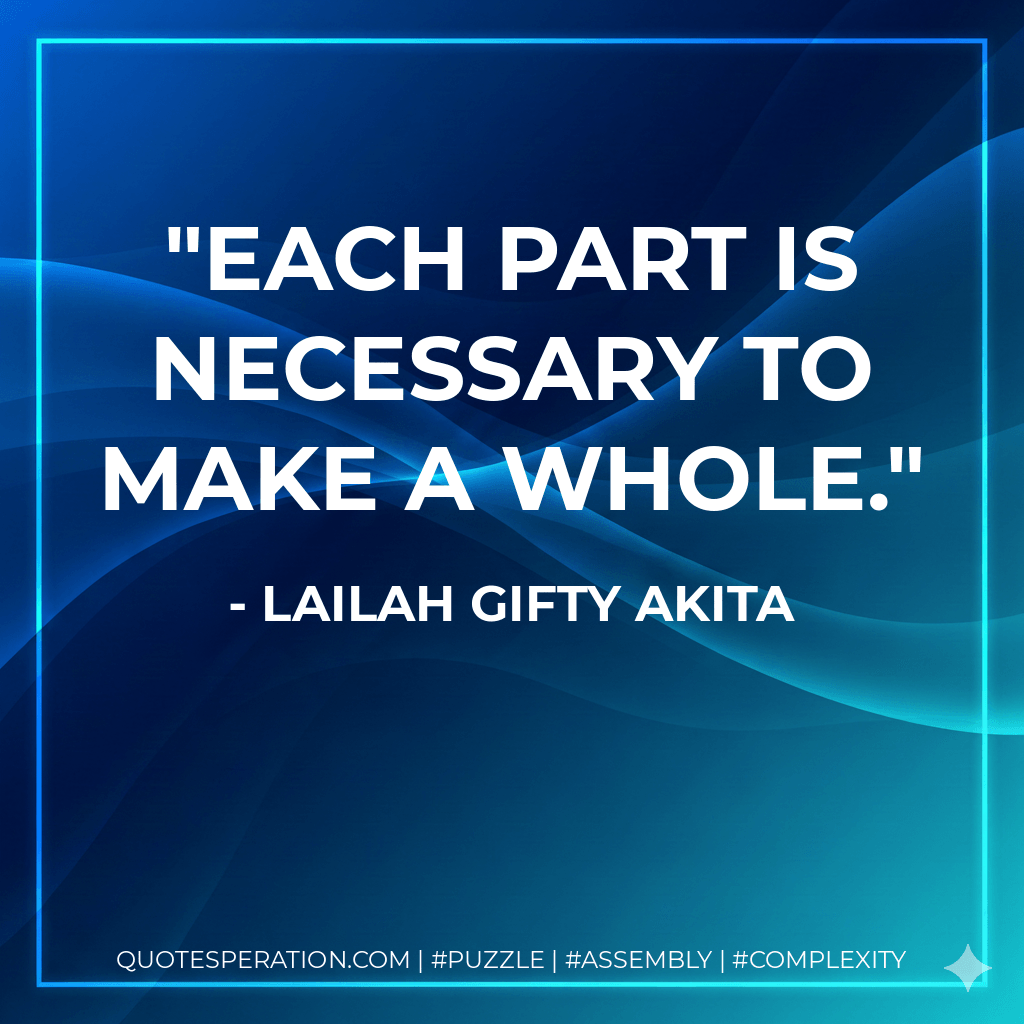 Each part is necessary to make a whole. - Lailah Gifty Akita