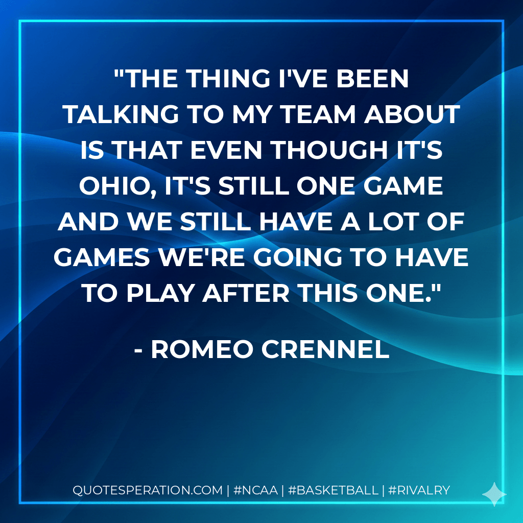 The thing I've been talking to my team about is that even though it's Ohio, it's still one game and we still have a lot of games we're going to have to play after this one. - Romeo Crennel