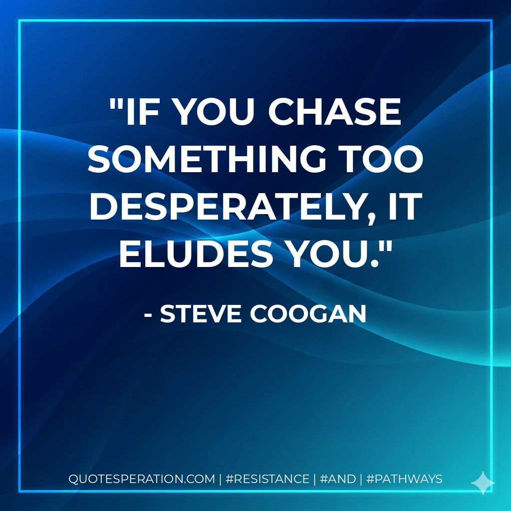 If you chase something too desperately, it eludes you. - Steve Coogan
