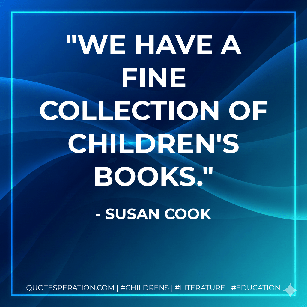 We have a fine collection of children's books. - Susan Cook