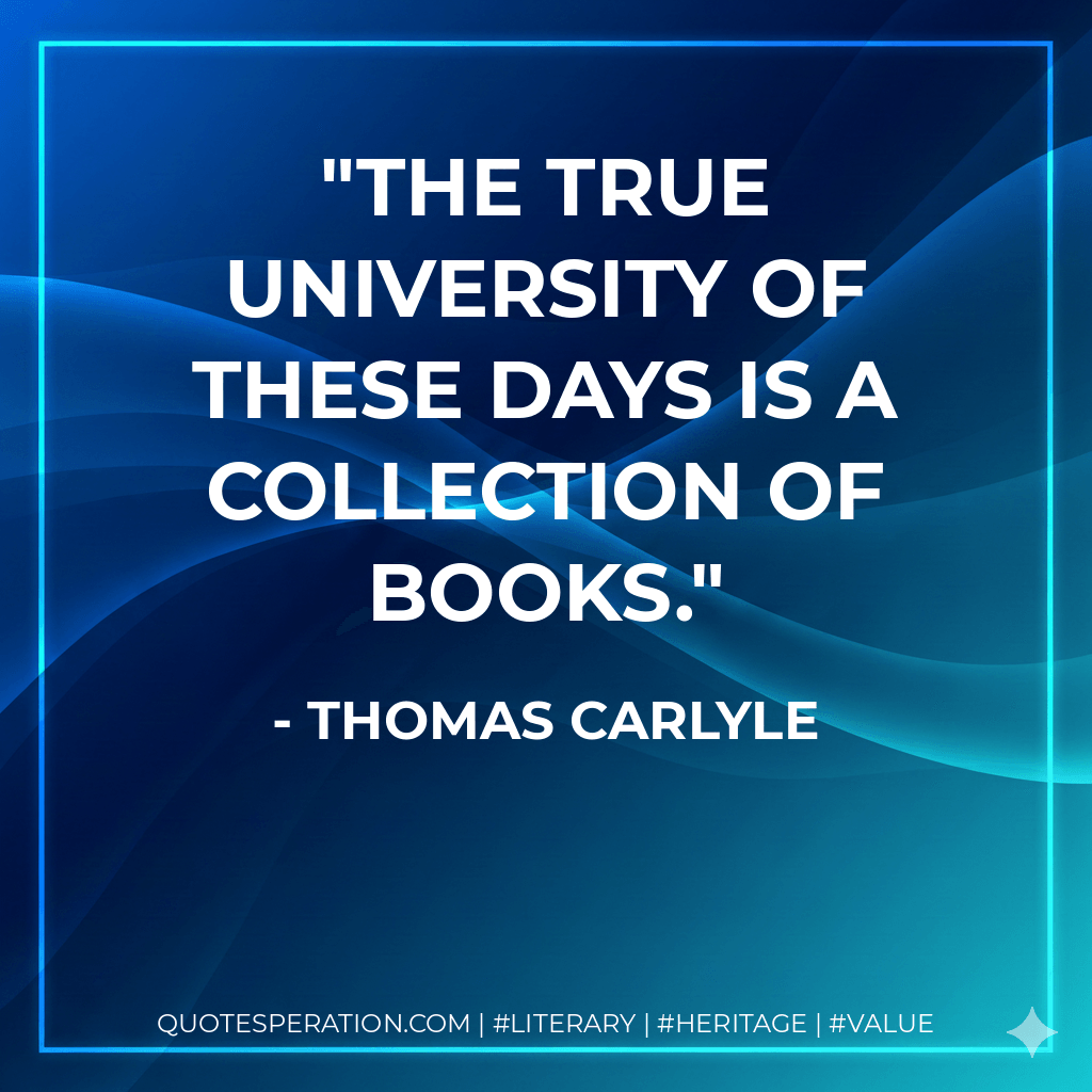 The true university of these days is a collection of books. - Thomas Carlyle