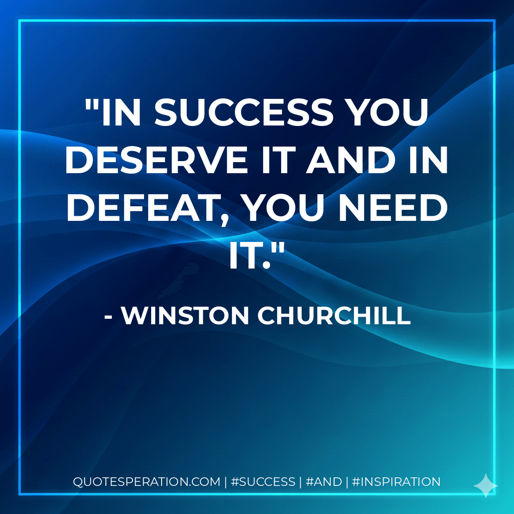 In Success you deserve it and in defeat, you need it. - Winston Churchill