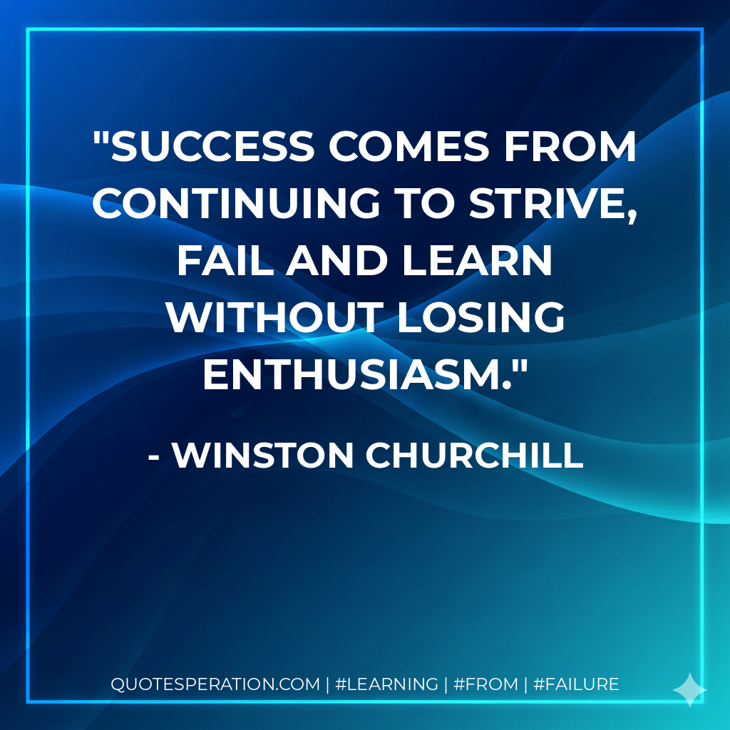 Success comes from continuing to strive, fail and learn without losing enthusiasm. - Winston Churchill