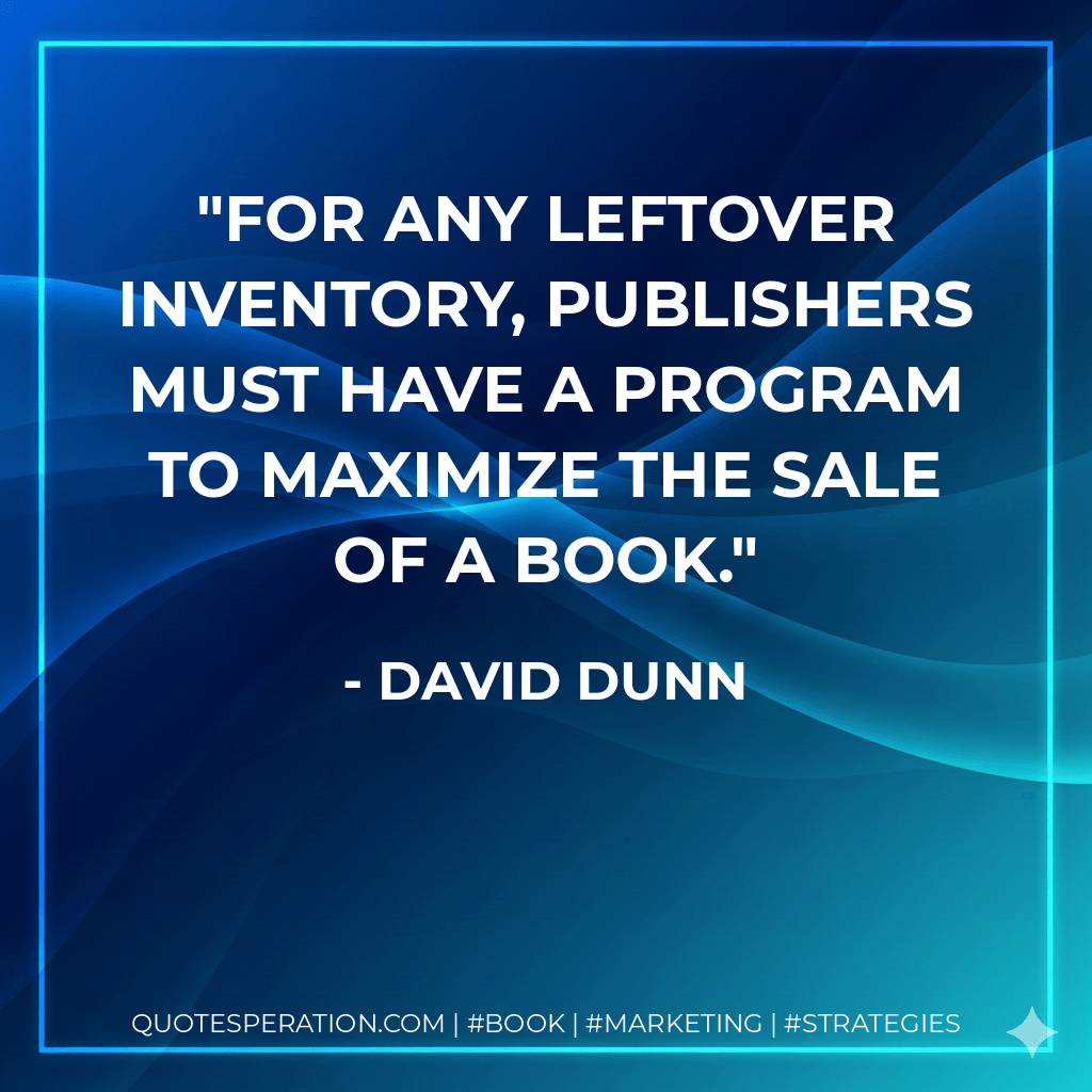 For any leftover inventory, publishers must have a program to maximize the sale of a book. - David Dunn