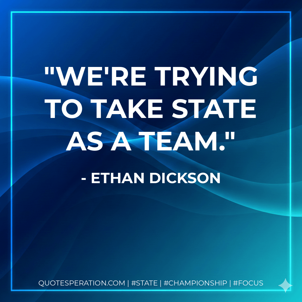 We're trying to take state as a team. - Ethan Dickson