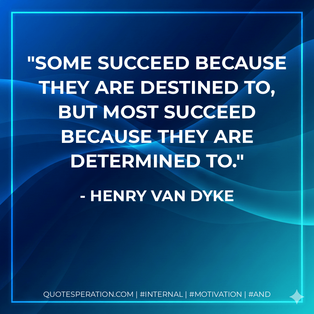 Some succeed because they are destined to, but most succeed because they are determined to. - Henry Van Dyke
