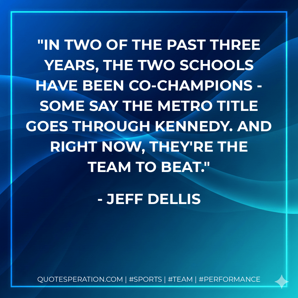 In two of the past three years, the two schools have been co-champions - some say the Metro title goes through Kennedy. And right now, they're the team to beat. - Jeff Dellis
