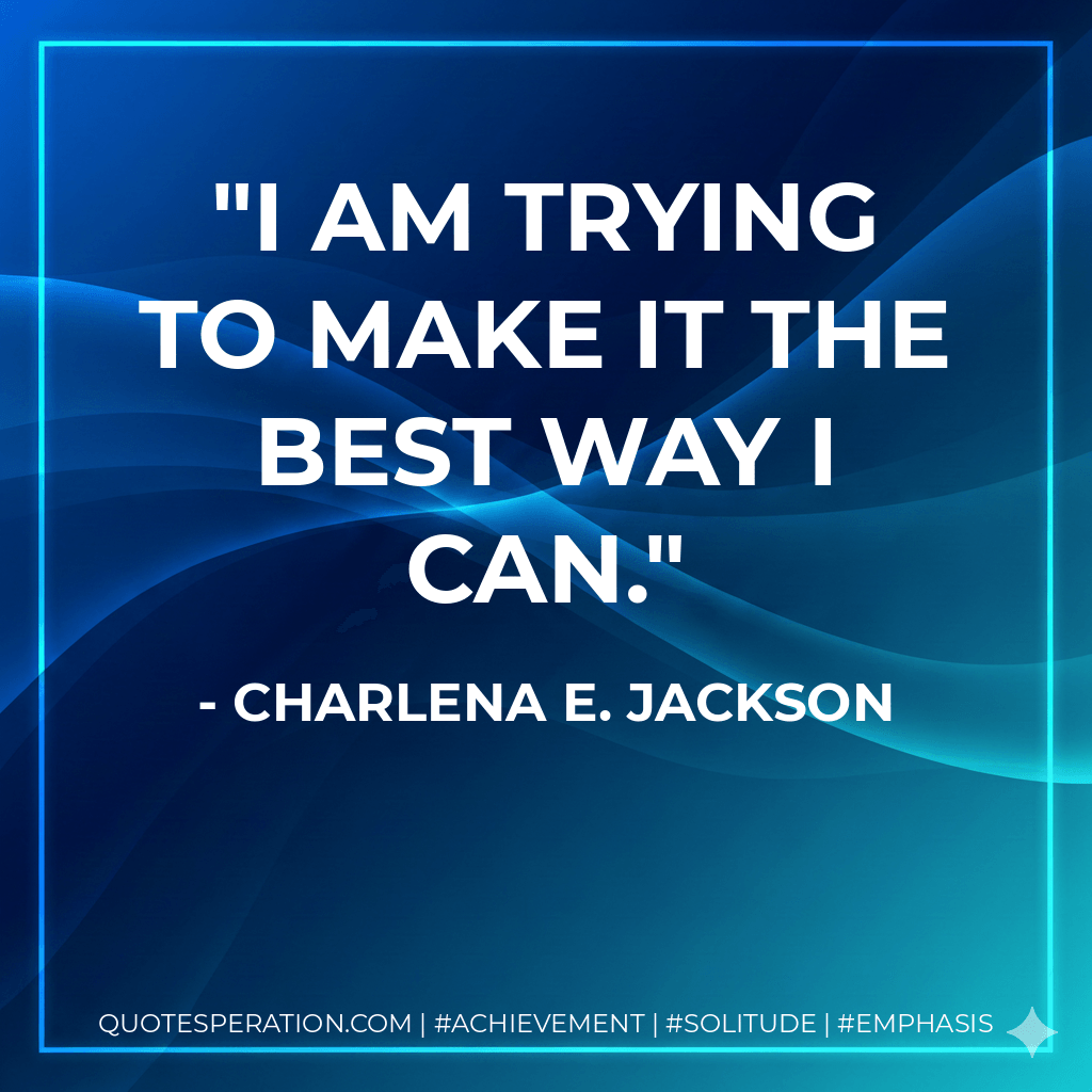 I am trying to make it the best way I can. - Charlena E. Jackson