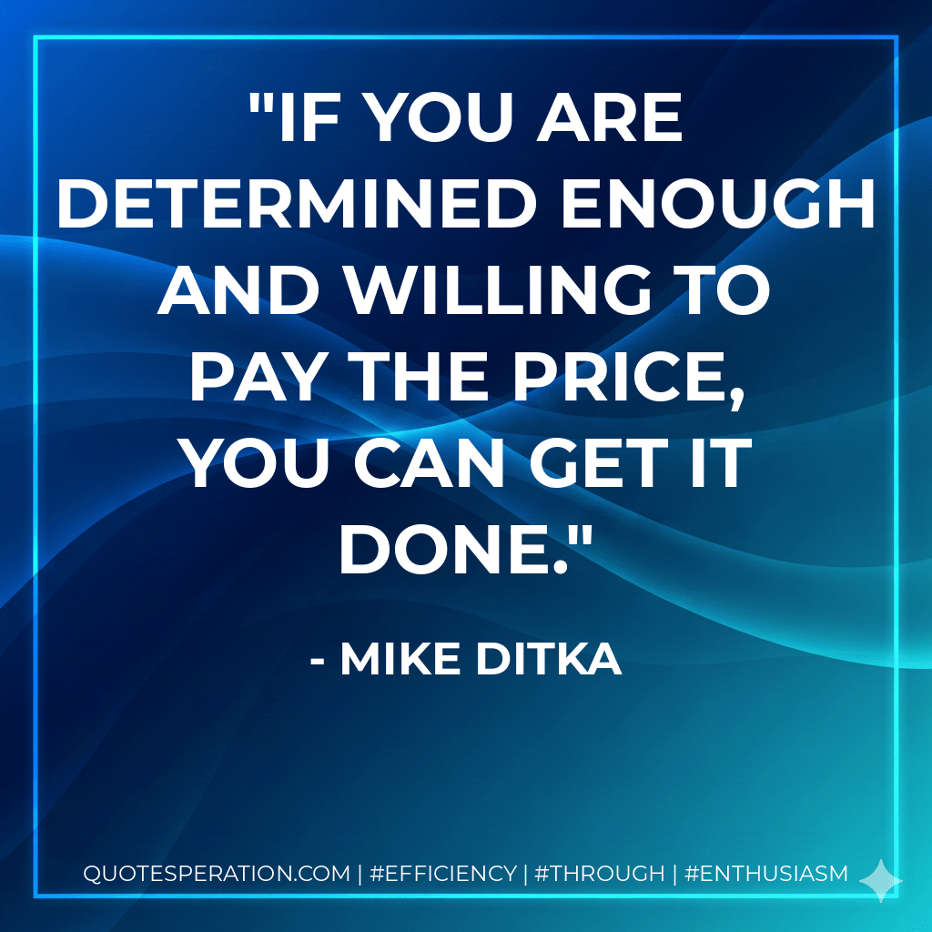 If you are determined enough and willing to pay the price, you can get it done. - Mike Ditka