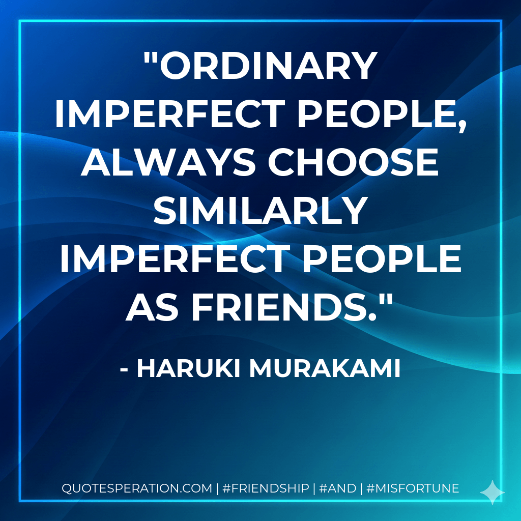 Ordinary imperfect people, always choose similarly imperfect people as friends. - Haruki Murakami